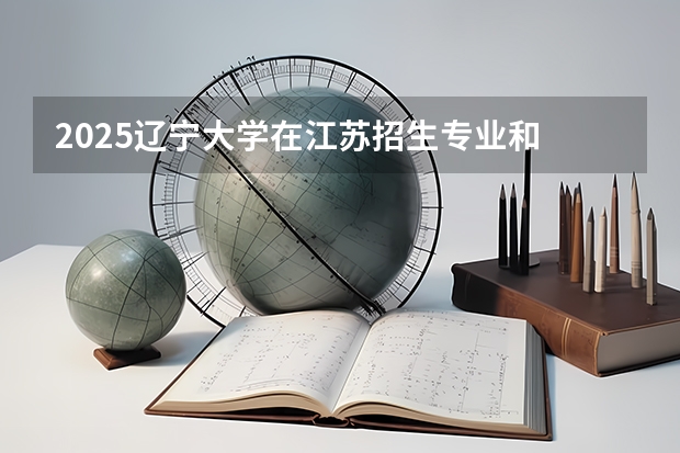 2025辽宁大学在江苏招生专业和 学费介绍（2026参考）