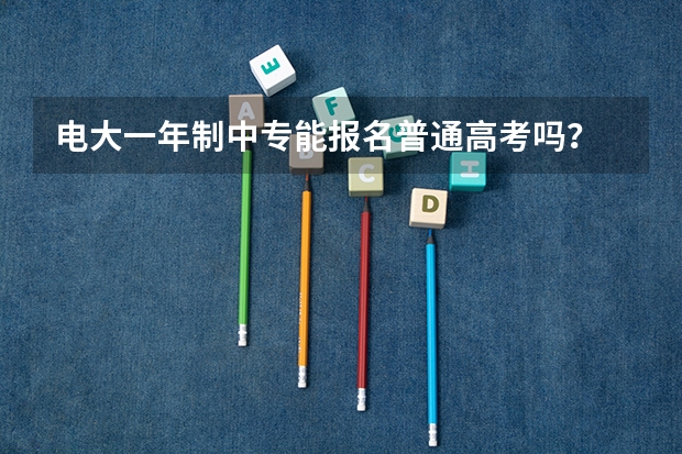 电大一年制中专能报名普通高考吗？