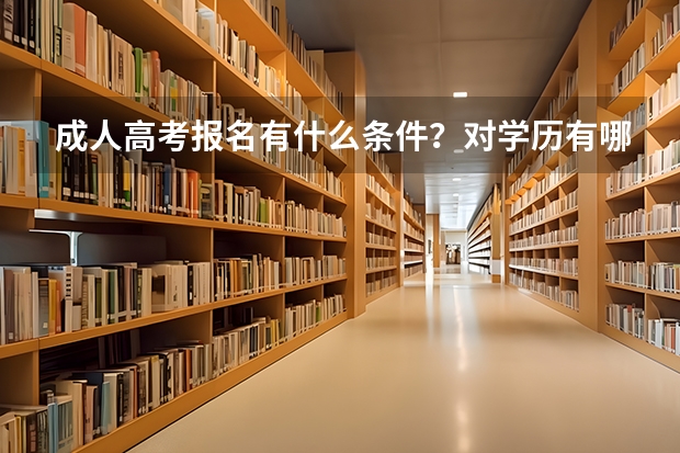 成人高考报名有什么条件？对学历有哪些要求？