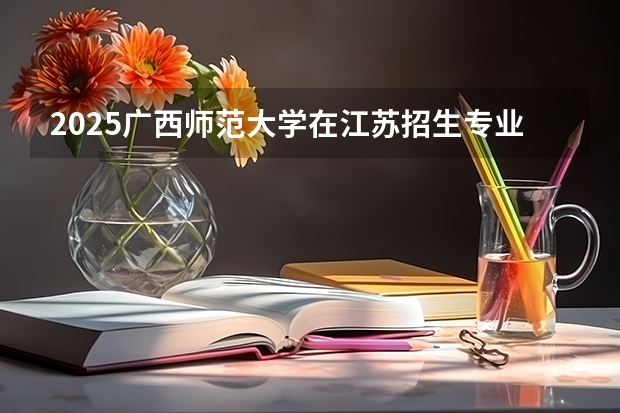 2025广西师范大学在江苏招生专业和 学费介绍（2026参考）