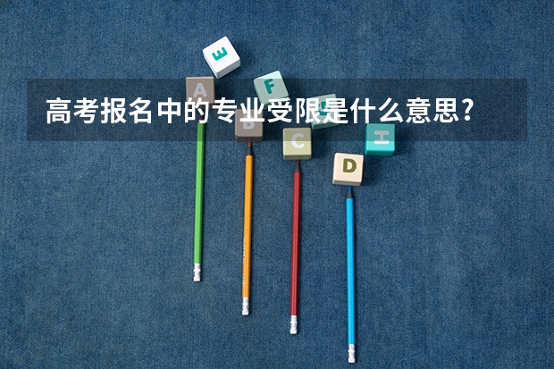 高考报名中的专业受限是什么意思?