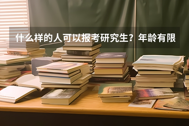 什么样的人可以报考研究生？年龄有限制吗？