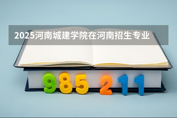 2025河南城建学院在河南招生专业和 学费介绍（2026参考）