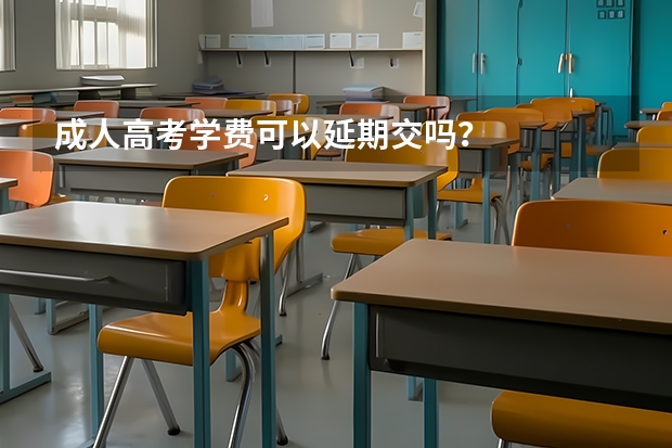 成人高考学费可以延期交吗？