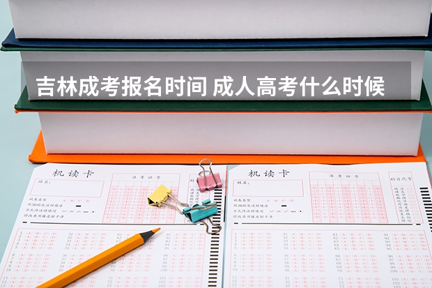 吉林成考报名时间 成人高考什么时候报名？