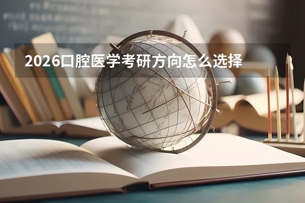 2026口腔医学考研方向怎么选择