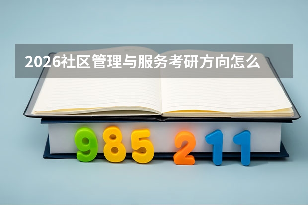 2026社区管理与服务考研方向怎么选择