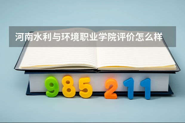 河南水利与环境职业学院评价怎么样 河南水利与环境职业学院校园环境好不好