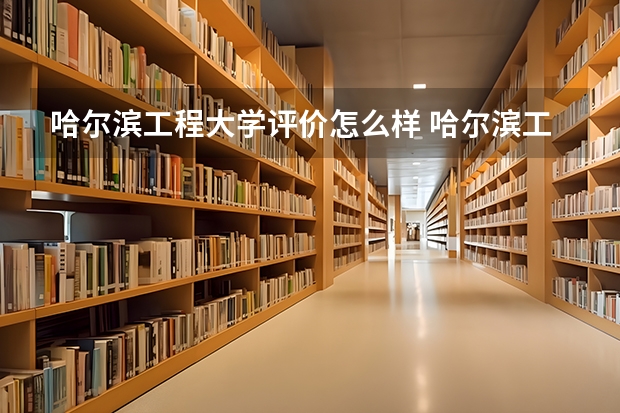 哈尔滨工程大学评价怎么样 哈尔滨工程大学校园环境好不好
