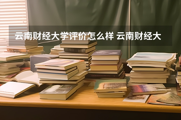 云南财经大学评价怎么样 云南财经大学校园环境好不好