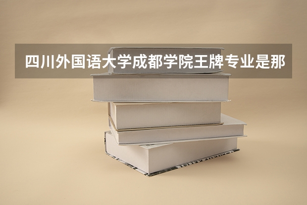 四川外国语大学成都学院王牌专业是那些 四川外国语大学成都学院就业率怎么样