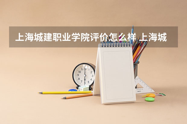 上海城建职业学院评价怎么样 上海城建职业学院校园环境好不好