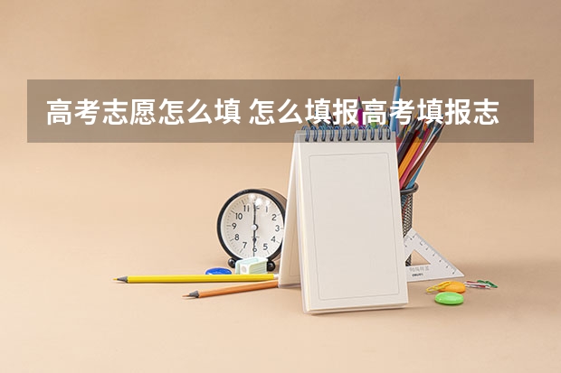 高考志愿怎么填 怎么填报高考填报志愿