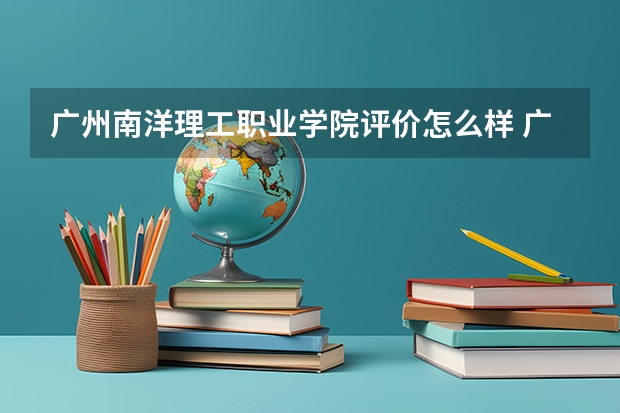广州南洋理工职业学院评价怎么样 广州南洋理工职业学院校园环境好不好