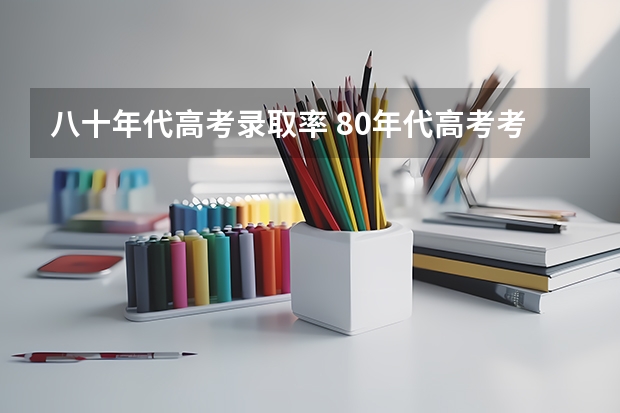 八十年代高考录取率 80年代高考考哪些科目1980年高考总分是多少