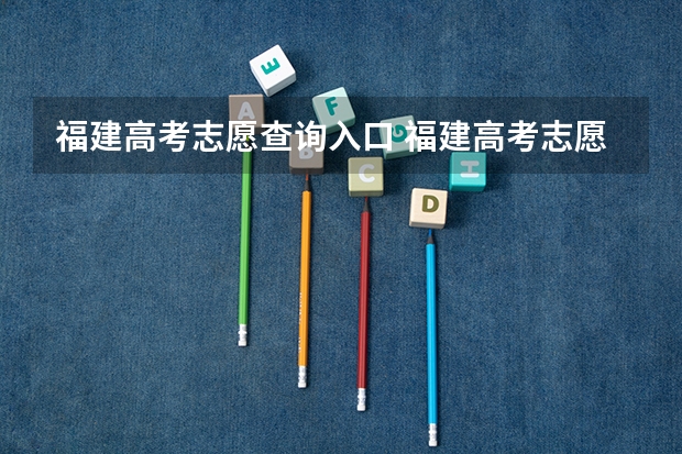 福建高考志愿查询入口 福建高考志愿模拟填报系统入口,高考模拟填报助手网址