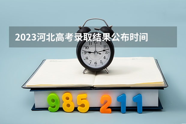 2023河北高考录取结果公布时间