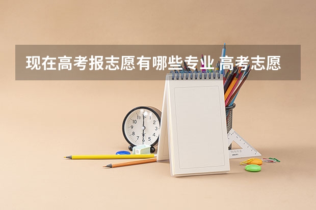 现在高考报志愿有哪些专业 高考志愿填报什么专业比较好？