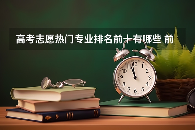 高考志愿热门专业排名前十有哪些 前景最好的专业有哪些2022理科热门专业排名前十名