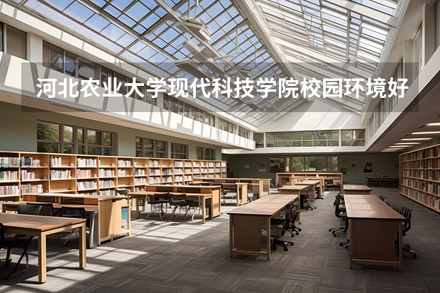 河北农业大学现代科技学院校园环境好不好 河北农业大学现代科技学院学费贵不贵