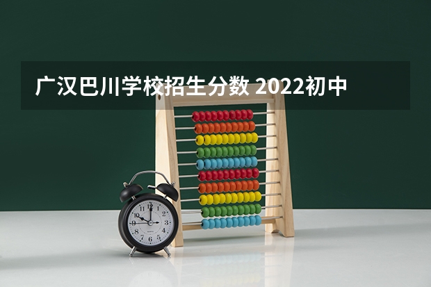 广汉巴川学校招生分数 2022初中升高中分数录取线