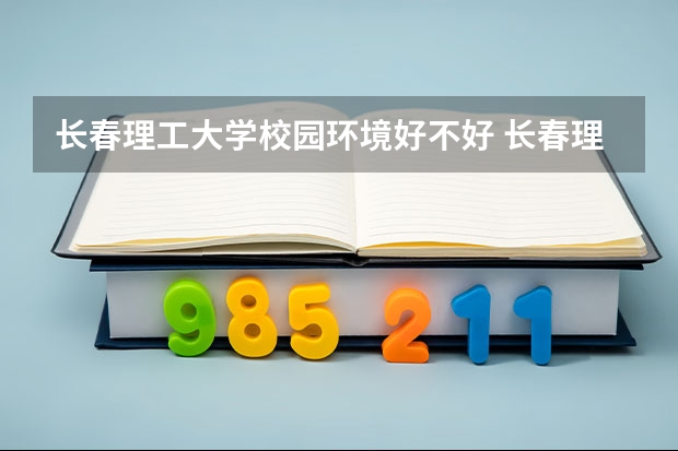 长春理工大学校园环境好不好 长春理工大学学费贵不贵
