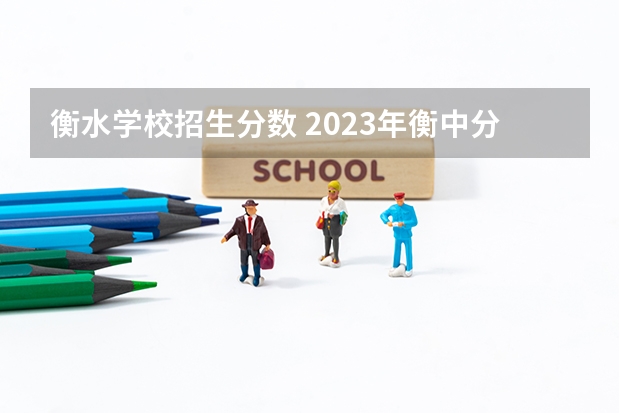 衡水学校招生分数 2023年衡中分数线