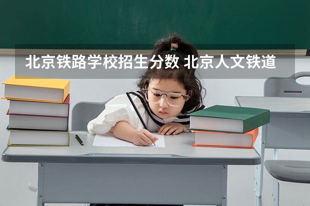 北京铁路学校招生分数 北京人文铁道学院天津分数线