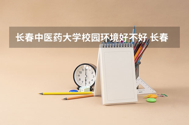 长春中医药大学校园环境好不好 长春中医药大学学费贵不贵