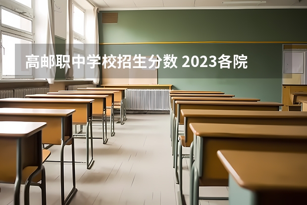 高邮职中学校招生分数 2023各院校投档分数线 多少分能上