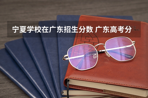 宁夏学校在广东招生分数 广东高考分数线2023年