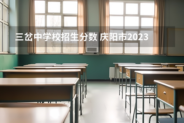 三岔中学校招生分数 庆阳市2023年中考分数线