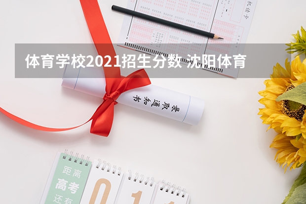 体育学校2021招生分数 沈阳体育学院2023年招生分数线