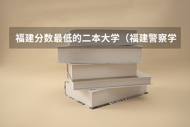 福建分数最低的二本大学（福建警察学院2022年录取分数线）