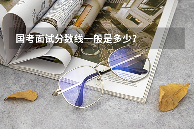 国考面试分数线一般是多少？