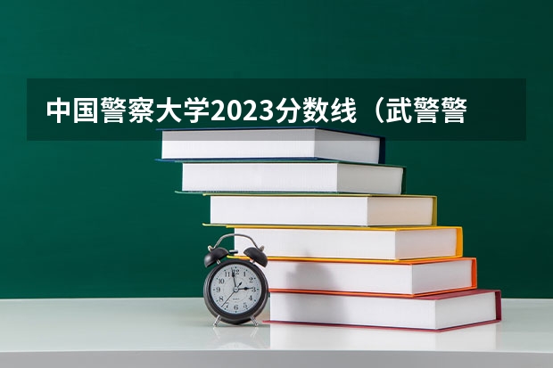 中国警察大学2023分数线（武警警官学院录取分数较低的专业）