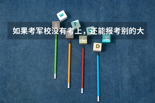 如果考军校没有考上，还能报考别的大学吗？