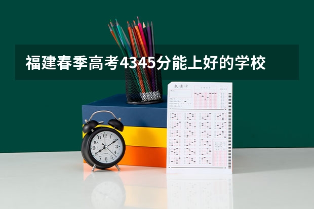 福建春季高考434.5分能上好的学校吗？
