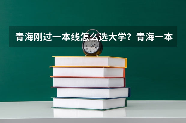 青海刚过一本线怎么选大学？青海一本压线生的最佳选择文理科