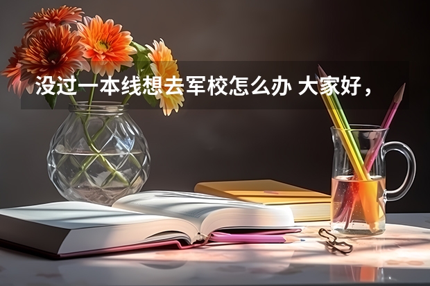 没过一本线想去军校怎么办 大家好，我是山东省高三理科考生，我估计我可能上不了一本分数线，但是我想要考军校，请问我有可能上么？