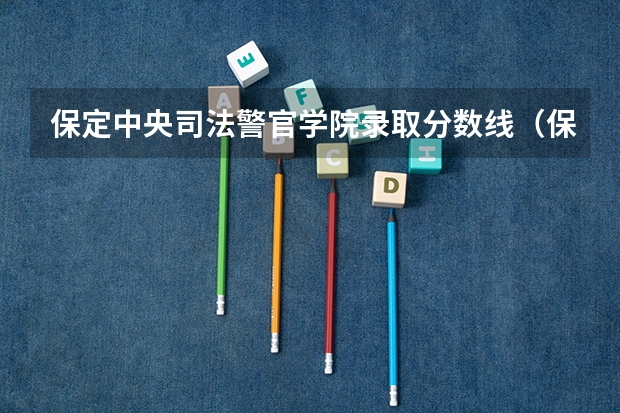 保定中央司法警官学院录取分数线（保定警官学校录取分数线）