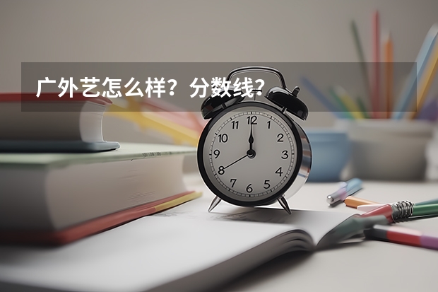 广外艺怎么样？分数线？