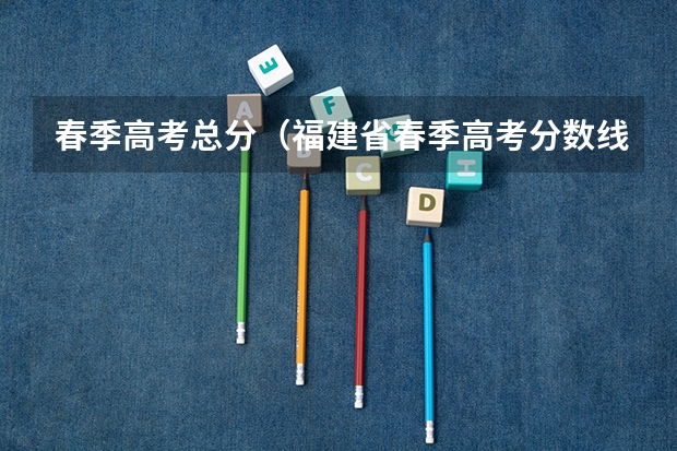 春季高考总分（福建省春季高考分数线）