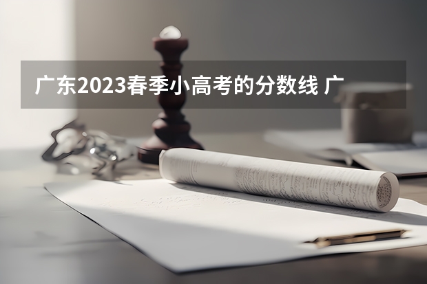 广东2023春季小高考的分数线 广东一模分数
