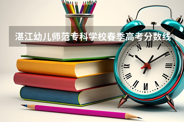 湛江幼儿师范专科学校春季高考分数线是多少？