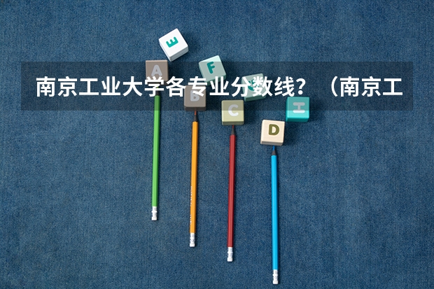 南京工业大学各专业分数线？（南京工业大学四川录取分数线）