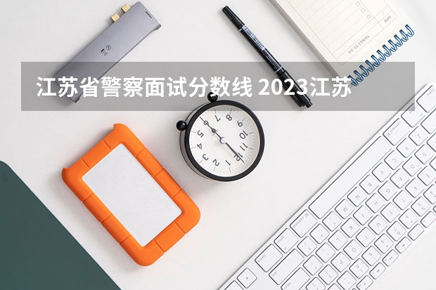 江苏省警察面试分数线 2023江苏省考各岗位进面分数