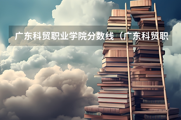 广东科贸职业学院分数线（广东科贸职业学院春季高考分数线）