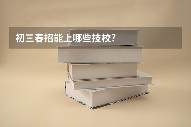 初三春招能上哪些技校?