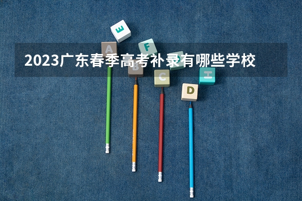 2023广东春季高考补录有哪些学校？